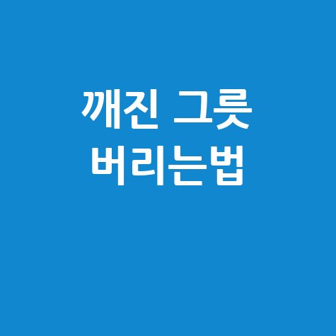 깨진 그릇 버리는법 안전하고 현명하게