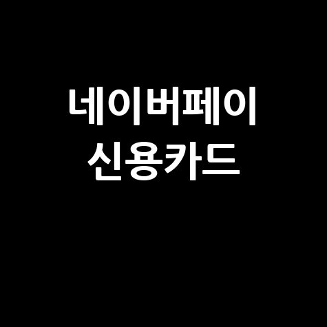네이버페이 신용카드 혜택 완벽 정리