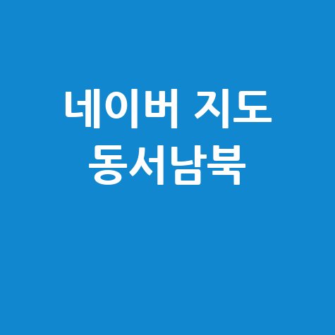 네이버 지도 동서남북 완벽 활용 가이드