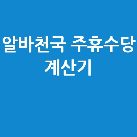 알바천국 주휴수당 계산기 쉽고 빠르게 확인하는 방법