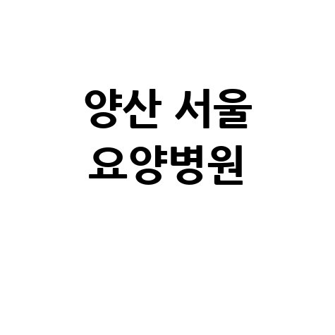 양산 서울 요양병원 재활 입원 상담
