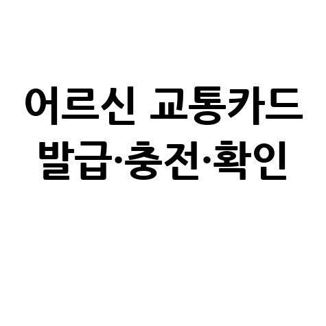 어르신 교통카드: 발급, 충전, 확인 완벽 가이드