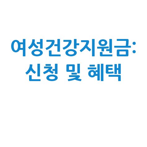 여성건강지원금: 신청 방법부터 혜택까지 완벽 가이드