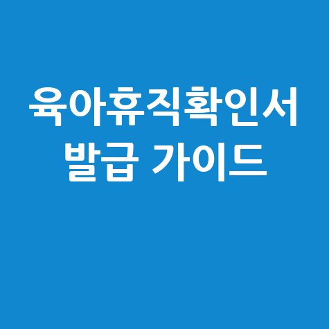 육아휴직확인서 발급 및 출력 가이드