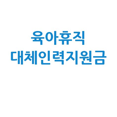 육아휴직 대체인력지원금: 신청 대상, 내용, 기간 완벽 정리