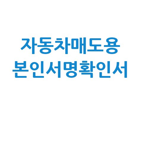 자동차매도용 본인서명사실확인서: 주민센터 발급 방법