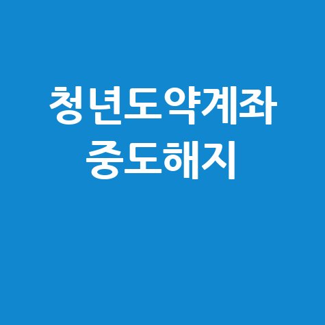 청년도약계좌 중도해지 조건 및 유의사항 완벽 정리