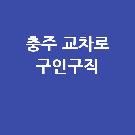 충주 교차로 구인구직 최신 일자리 정보
