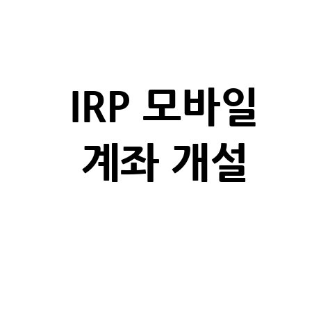 IRP 계좌 모바일 개설: 은행에서 쉽게 시작하기