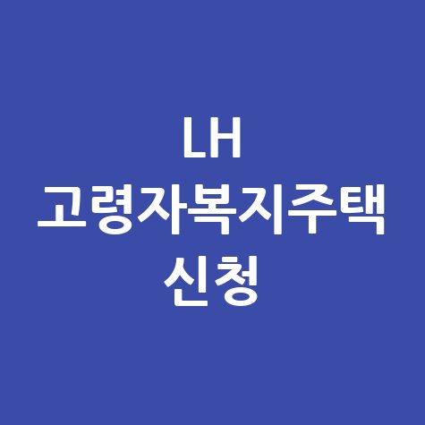 LH 고령자복지주택: 신청 완벽 가이드