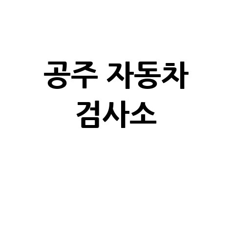 공주시 자동차 검사소: 전화번호, 위치, 주소, 예약 총정리!