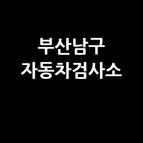 부산 남구 자동차 검사소: 전화번호, 위치, 주소, 예약 총정리!