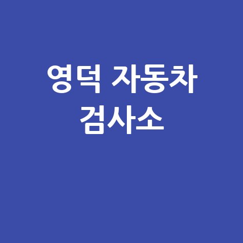 영덕군 자동차 검사소: 전화번호, 위치, 주소, 예약 한 번에!