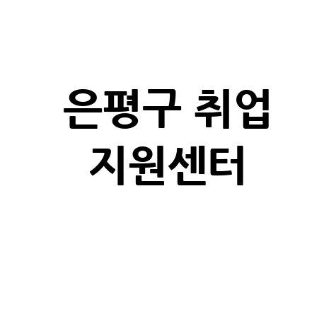 은평구 일자리센터: 취업 지원과 경력 개발의 모든 것