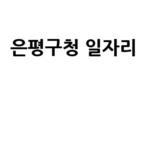 은평구청 노인 중장년 일자리 공공근로 신청 | 알바 구인구직 여기 | 홈페이지