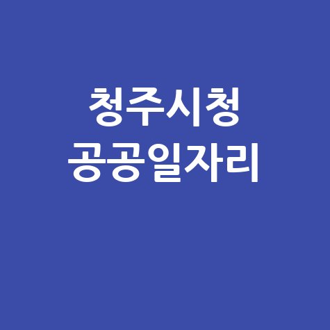 청주시청 공공근로 자격 | 노인 일자리 신청방법 | 알바천국 알바몬 구인구직