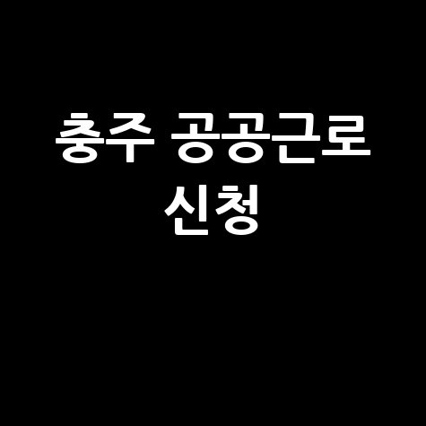 충주시청 공공근로 신청 | 노인 일자리 중장년 | 알바 구인구직 블로그