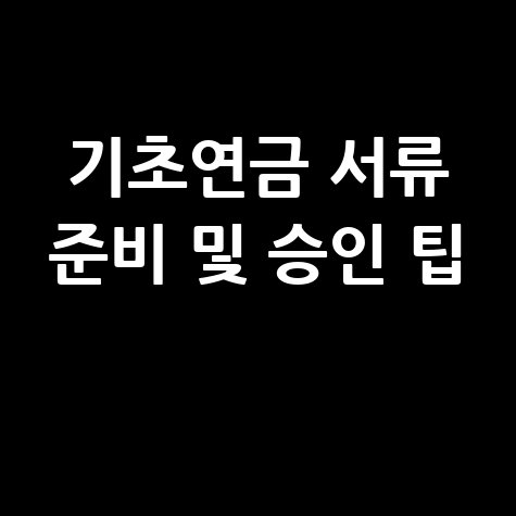 기초연금 신청서류 총정리, 빠르게 승인받는 준비 방법
