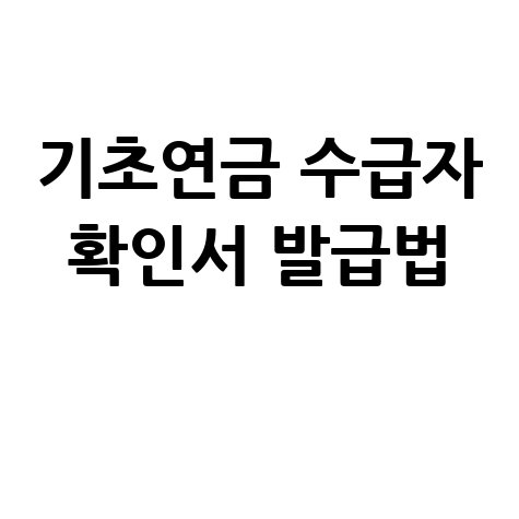 기초연금 수급자 확인서 발급 방법 및 신청 절차 안내