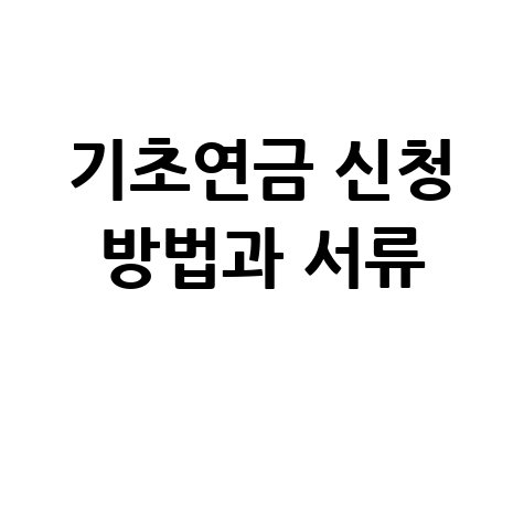 기초연금 신청서류, 한눈에 확인하는 신청방법