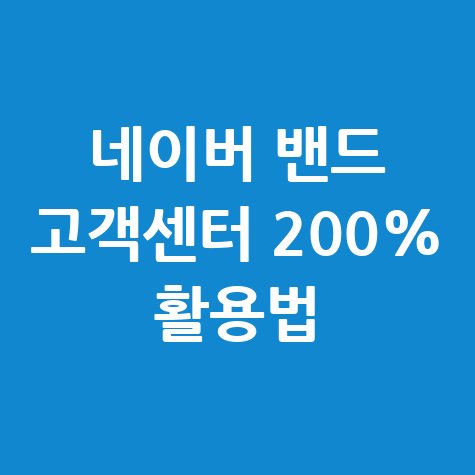네이버 밴드 고객센터 활용법 및 꿀팁 완벽 정리