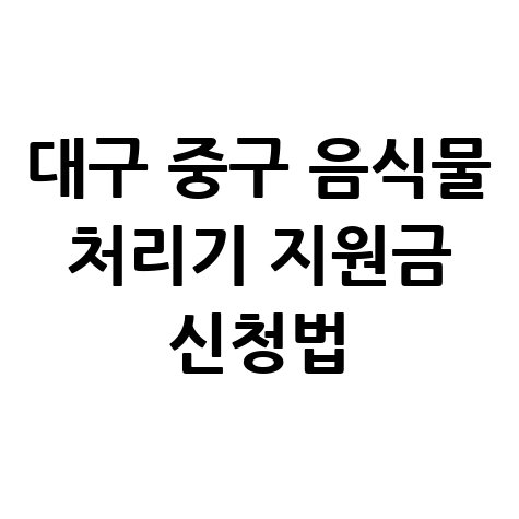 대구 중구 음식물 처리기 지원금 신청방법 및 대상 알아보기