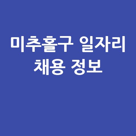 인천 미추홀구 일자리, 공공근로 및 노인 구직 알바 정보 찾기