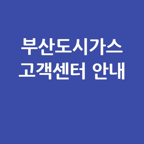부산도시가스 고객센터 전화번호 및 업무시간 확인 방법