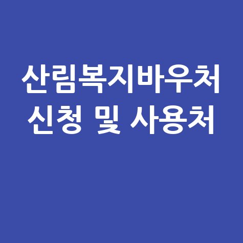 산림복지바우처 사용처 알아보기 및 신청방법 총정리