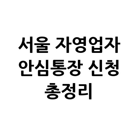 서울시 자영업자 안심통장 신청 방법&middot;조건&middot;서류 총정리