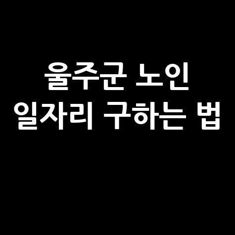 울주군 노인 일자리 구인구직 방법 (워크넷&middot;공공근로)