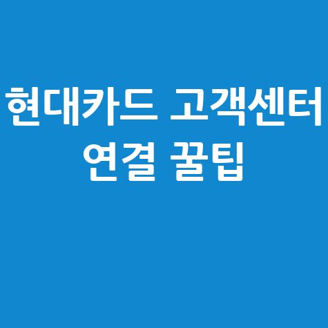 현대카드 고객센터 상담원 연결 방법 및 고객센터 전화번호 안내