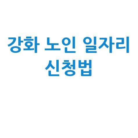 강화군청 공공근로 노인 일자리 신청 및 구인구직 방법