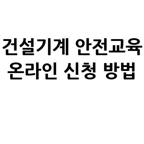 건설기계조종사 안전교육 온라인 신청방법 및 안내