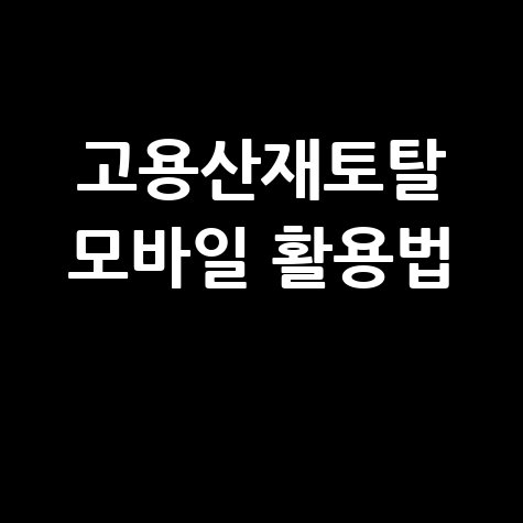 고용산재토탈서비스 모바일 바로가기 및 사용법 총정리