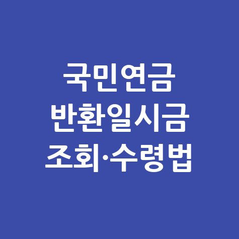 국민연금 반환일시금 조회&middot;청구 방법 및 수령액 지급일 정리