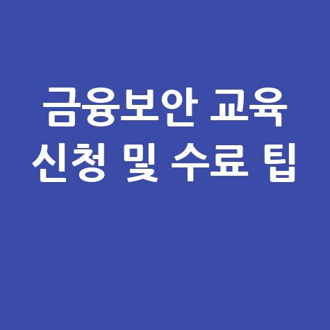 금융보안 교육센터 교육 신청 방법 및 수료 팁 총정리
