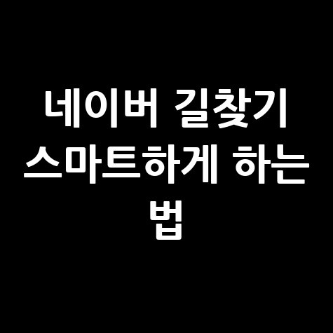 네이버 대중교통 길찾기, 스마트하게 이용하는 법