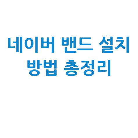 네이버 밴드 다운로드 및 설치 방법 총정리