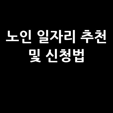 노인이 가능한 일자리 종류, 시니어 노인 일자리 추천 및 신청방법