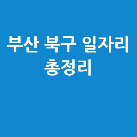 부산 북구 일자리 지원센터: 알바천국&middot;워크넷&middot;공공근로 총정리