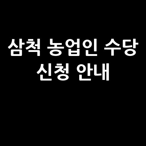 삼척시 농업인 수당 지원금 신청방법 및 자격 안내