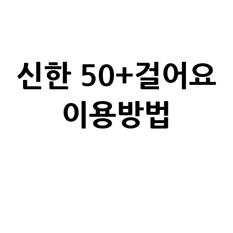 신한은행 '신한 50+걸어요' 서비스 바로가기 및 이용방법