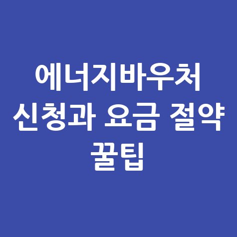 에너지바우처 신청 방법 및 전기&middot;가스요금 아끼는 꿀팁