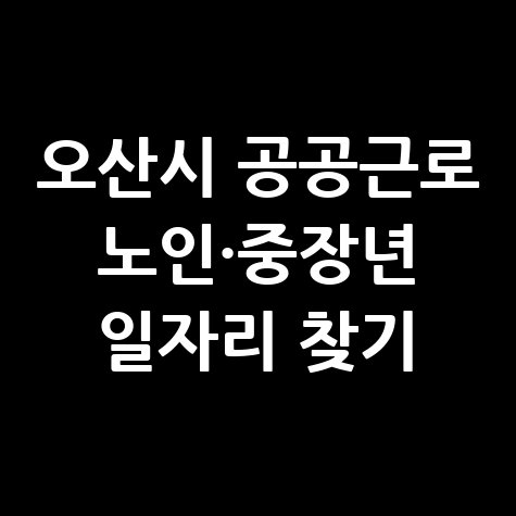 오산시청 공공근로 신청방법 및 노인&middot;중장년 일자리 구하기