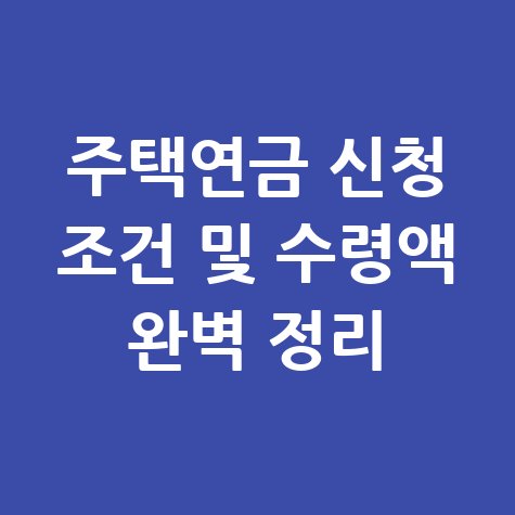 주택연금 수령 금액 조건 알아보기 및 신청방법 정리
