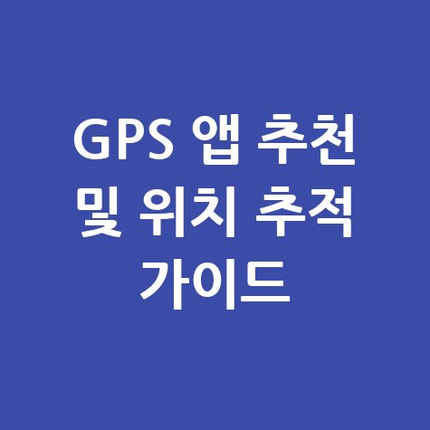 GPS 앱 설치 및 위치추적 어플 추천 완벽 가이드