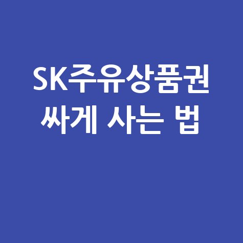 SK주유상품권 싸게 사는 법: 구매처부터 사용처 완벽 정리