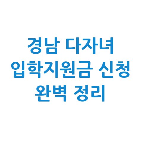 경남 다자녀 입학지원금 신청방법 자격 대상 완벽 정리