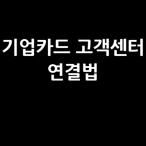 기업카드 고객센터 전화번호 확인하기 및 고객센터 연결 방법
